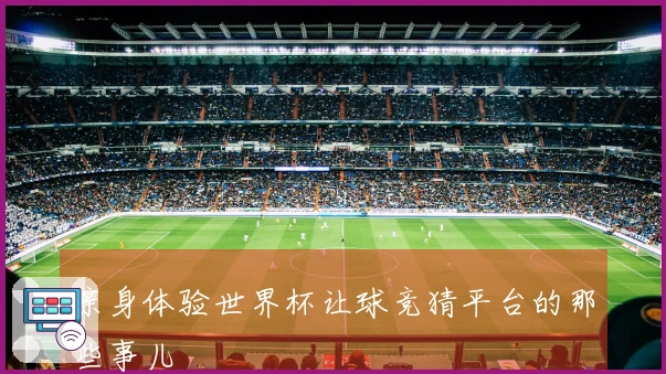 亲身体验世界杯让球竞猜平台的那些事儿