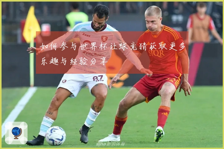 如何参与世界杯让球竞猜获取更多乐趣与经验分享