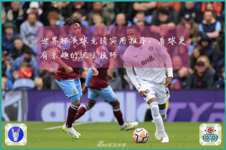 世界杯滚球竞猜实用推荐，看球更有乐趣的玩法技巧