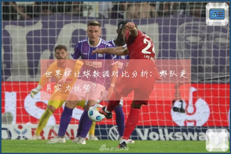 世界杯让球数据对比分析：哪队更具实力优势？