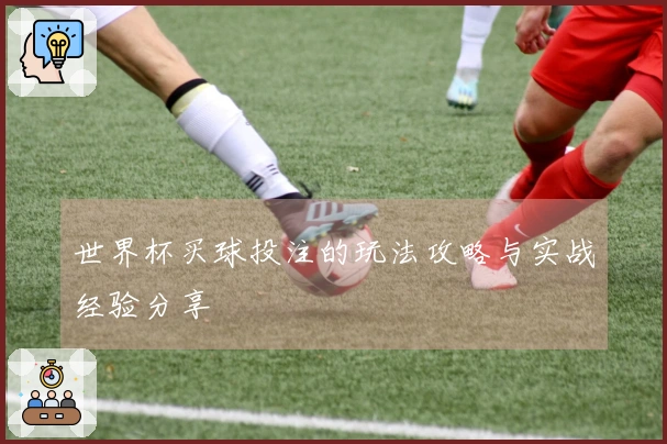 世界杯买球投注的玩法攻略与实战经验分享
