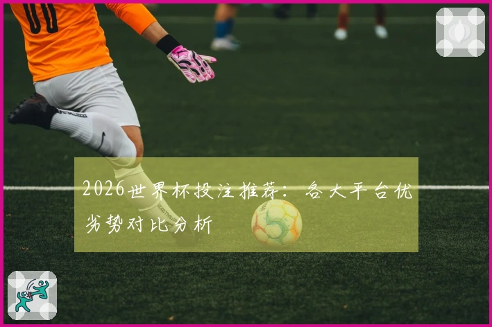 2026世界杯投注推荐：各大平台优劣势对比分析