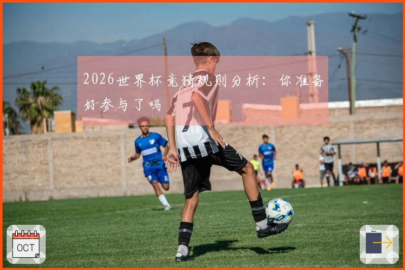 2026世界杯竞猜规则分析：你准备好参与了吗
