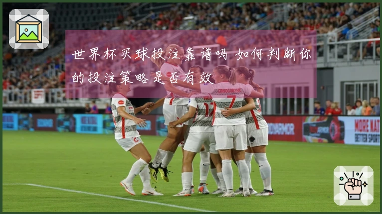 世界杯买球投注靠谱吗 如何判断你的投注策略是否有效